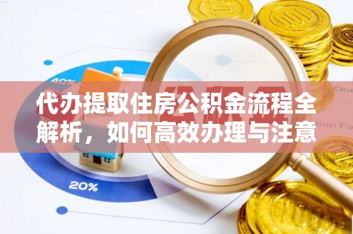 高邑代办提取住房公积金流程全解析，如何高效办理与注意事项