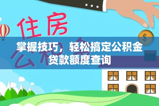 高邑掌握技巧，轻松搞定公积金贷款额度查询