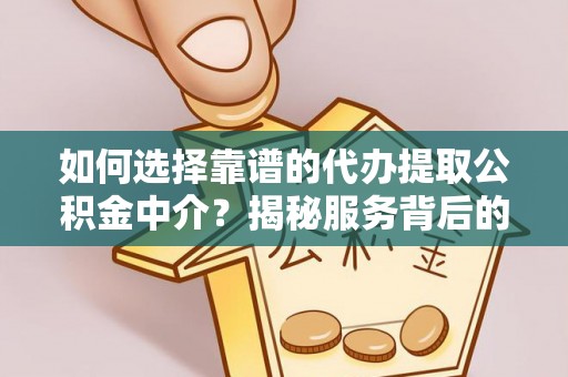 高邑如何选择靠谱的代办提取公积金中介？揭秘服务背后的真相