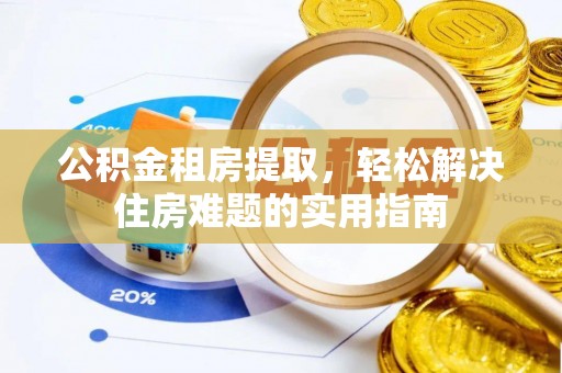高邑公积金租房提取，轻松解决住房难题的实用指南
