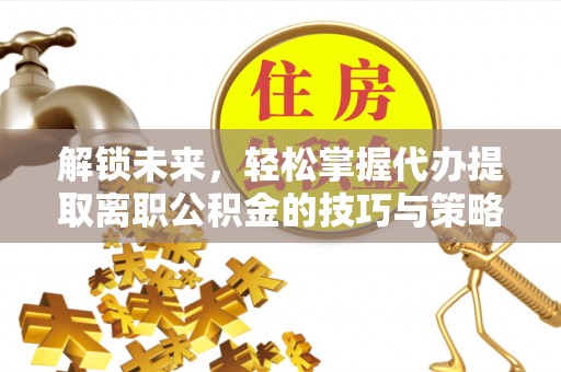 高邑解锁未来，轻松掌握代办提取离职公积金的技巧与策略
