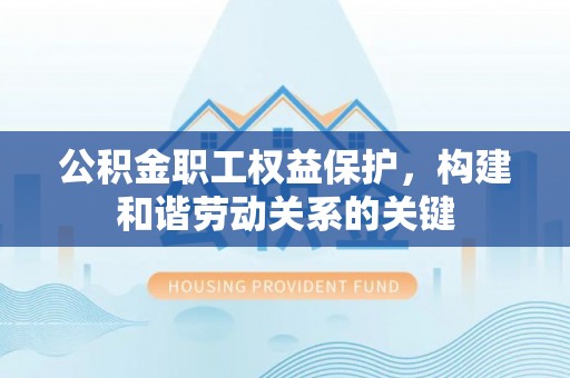 高邑公积金职工权益保护，构建和谐劳动关系的关键