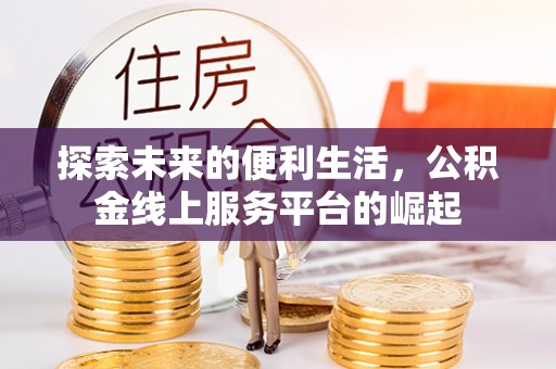 高邑探索未来的便利生活，公积金线上服务平台的崛起