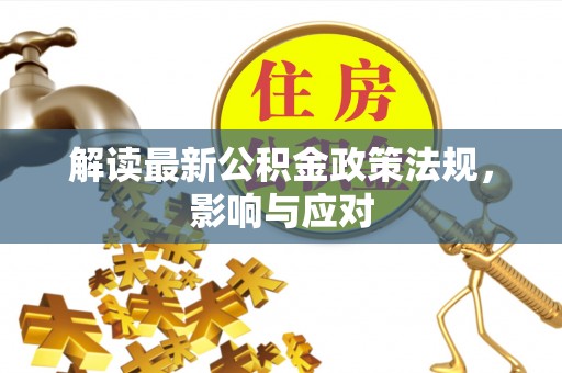 高邑解读最新公积金政策法规，影响与应对