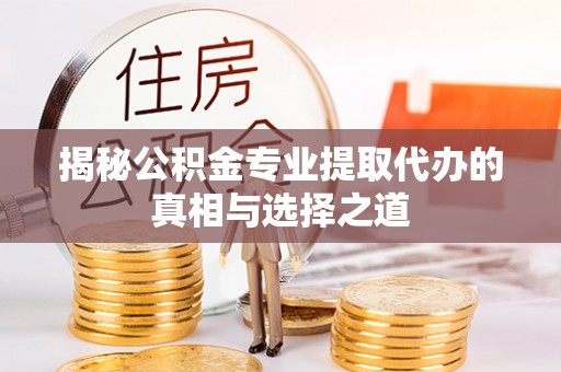 高邑揭秘公积金专业提取代办的真相与选择之道