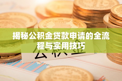 高邑揭秘公积金贷款申请的全流程与实用技巧