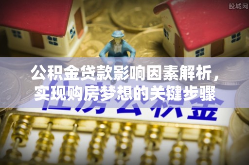 高邑公积金贷款影响因素解析，实现购房梦想的关键步骤