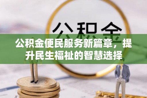 高邑公积金便民服务新篇章，提升民生福祉的智慧选择