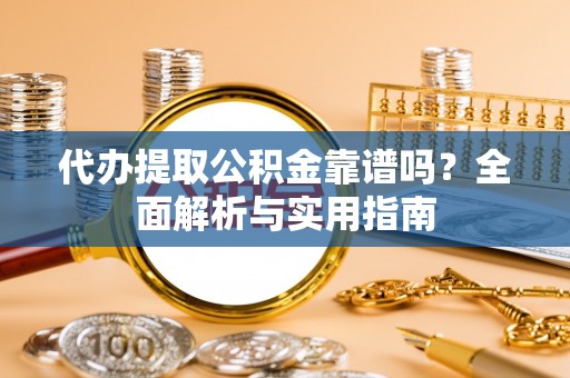 高邑代办提取公积金靠谱吗？全面解析与实用指南