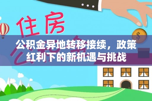 高邑公积金异地转移接续，政策红利下的新机遇与挑战