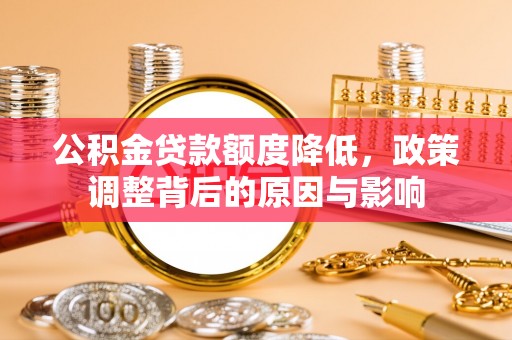 高邑公积金贷款额度降低，政策调整背后的原因与影响