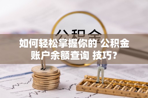 高邑如何轻松掌握你的 公积金账户余额查询 技巧？