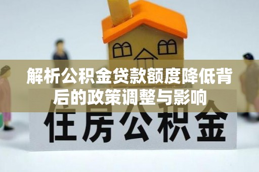 高邑解析公积金贷款额度降低背后的政策调整与影响