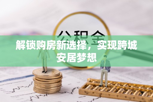 高邑解锁购房新选择，实现跨城安居梦想