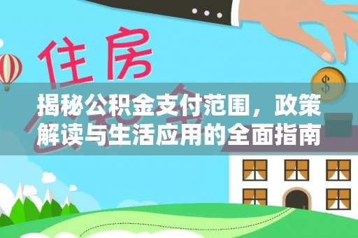 高邑揭秘公积金支付范围，政策解读与生活应用的全面指南