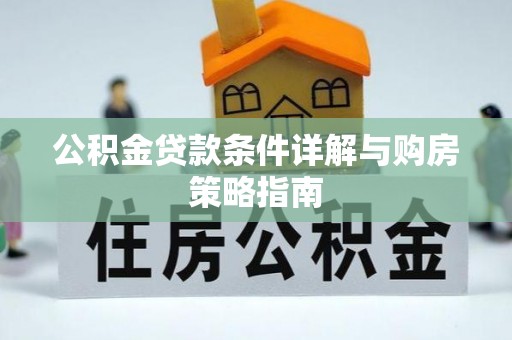 高邑公积金贷款条件详解与购房策略指南