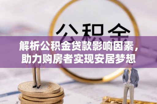 高邑解析公积金贷款影响因素，助力购房者实现安居梦想