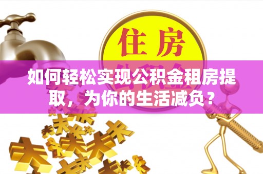 高邑如何轻松实现公积金租房提取，为你的生活减负？