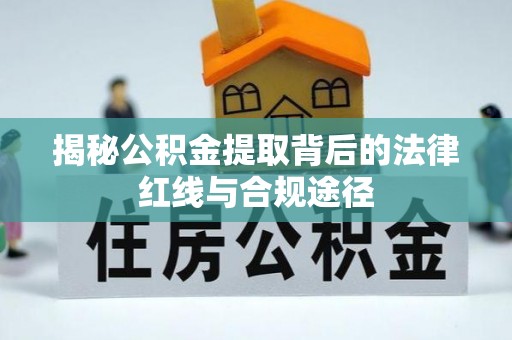高邑揭秘公积金提取背后的法律红线与合规途径