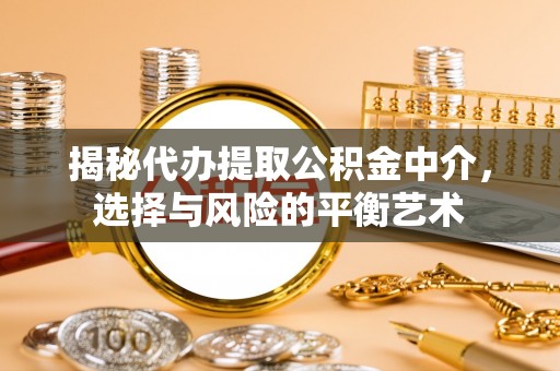 高邑揭秘代办提取公积金中介，选择与风险的平衡艺术