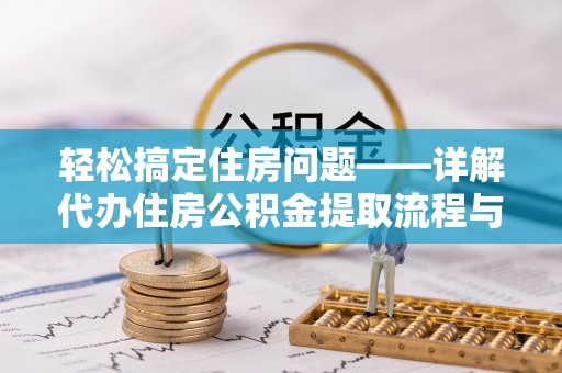 高邑轻松搞定住房问题——详解代办住房公积金提取流程与技巧