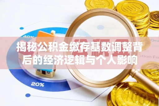 高邑揭秘公积金缴存基数调整背后的经济逻辑与个人影响