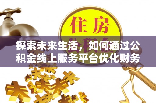 高邑探索未来生活，如何通过公积金线上服务平台优化财务管理