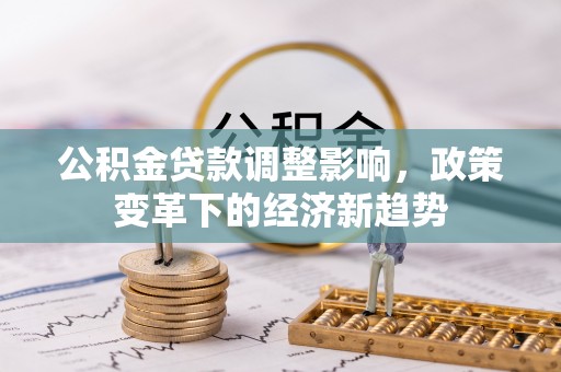 高邑公积金贷款调整影响，政策变革下的经济新趋势