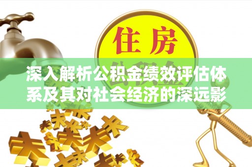 高邑深入解析公积金绩效评估体系及其对社会经济的深远影响