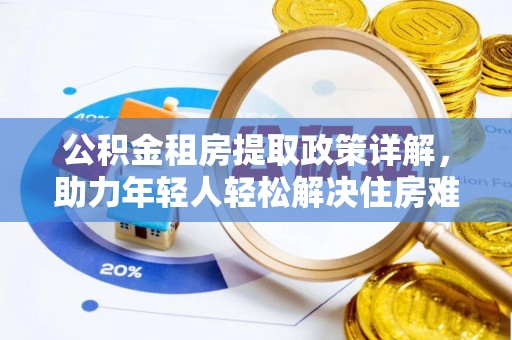 高邑公积金租房提取政策详解，助力年轻人轻松解决住房难题