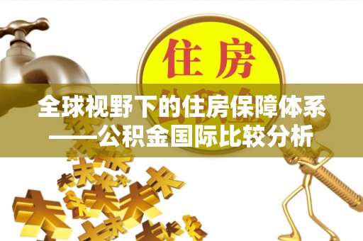 高邑全球视野下的住房保障体系——公积金国际比较分析