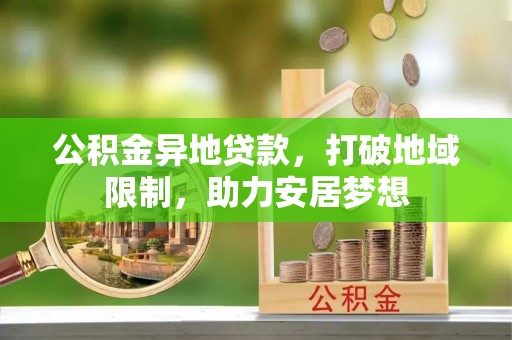 高邑公积金异地贷款，打破地域限制，助力安居梦想