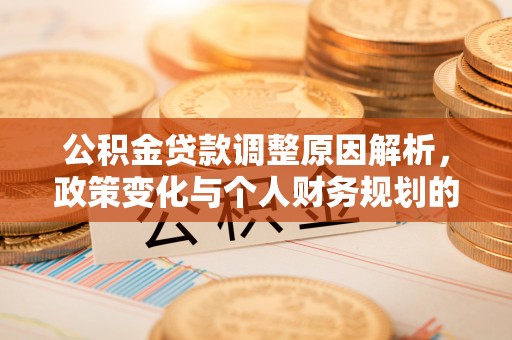 高邑公积金贷款调整原因解析，政策变化与个人财务规划的影响