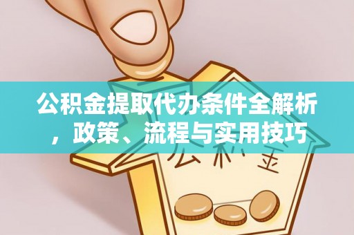 高邑公积金提取代办条件全解析，政策、流程与实用技巧