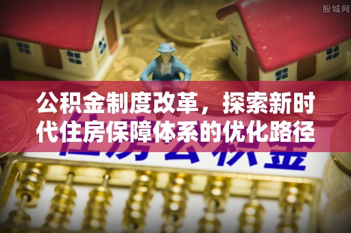 高邑公积金制度改革，探索新时代住房保障体系的优化路径