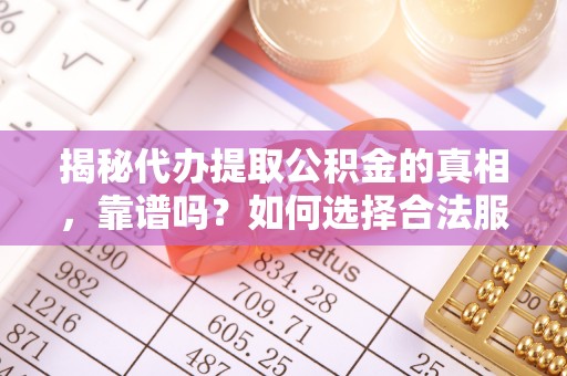 高邑揭秘代办提取公积金的真相，靠谱吗？如何选择合法服务？