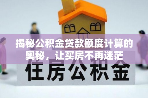 高邑揭秘公积金贷款额度计算的奥秘，让买房不再迷茫
