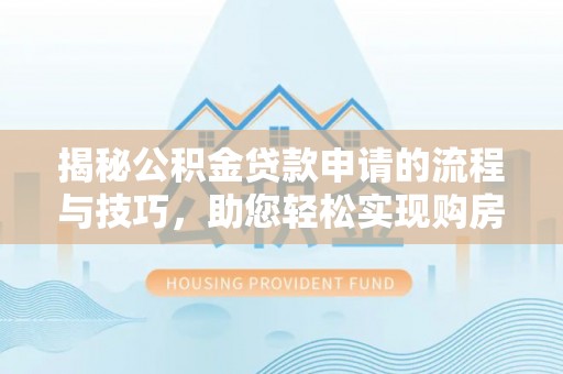 高邑揭秘公积金贷款申请的流程与技巧，助您轻松实现购房梦