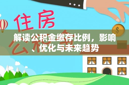 高邑解读公积金缴存比例，影响、优化与未来趋势