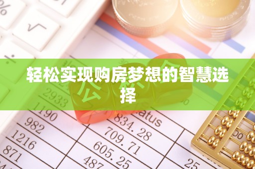 高邑轻松实现购房梦想的智慧选择