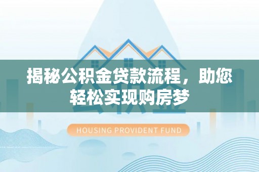 高邑揭秘公积金贷款流程，助您轻松实现购房梦