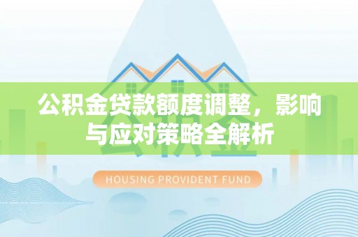高邑公积金贷款额度调整，影响与应对策略全解析