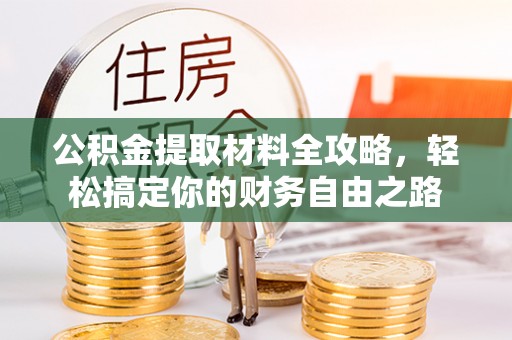 高邑公积金提取材料全攻略，轻松搞定你的财务自由之路