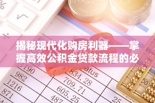 高邑揭秘现代化购房利器——掌握高效公积金贷款流程的必备指南
