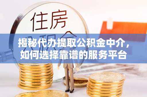 高邑揭秘代办提取公积金中介，如何选择靠谱的服务平台