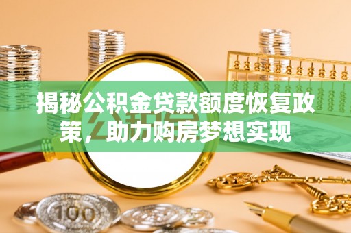 高邑揭秘公积金贷款额度恢复政策，助力购房梦想实现