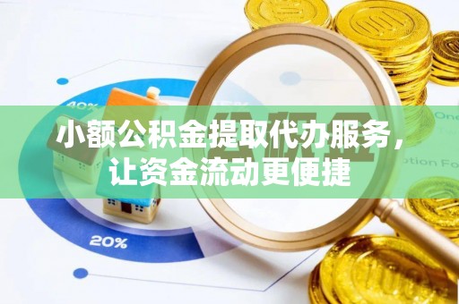 高邑小额公积金提取代办服务，让资金流动更便捷