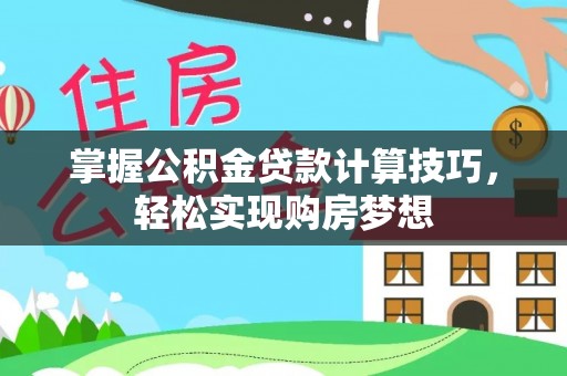 高邑掌握公积金贷款计算技巧，轻松实现购房梦想