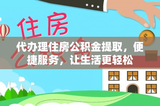 高邑代办理住房公积金提取，便捷服务，让生活更轻松