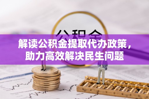 高邑解读公积金提取代办政策，助力高效解决民生问题